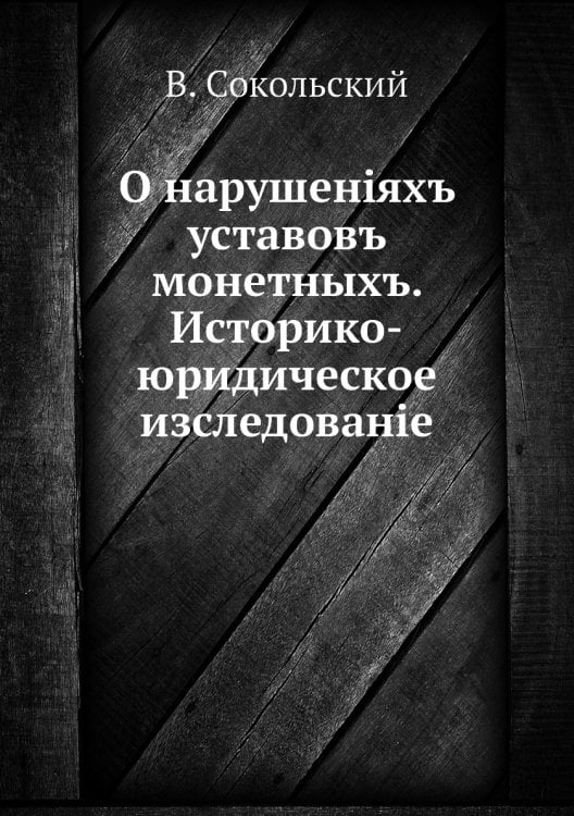 О нарушенiяхъ уставовъ монетныхъ. Историко-юридическое изследованiе
