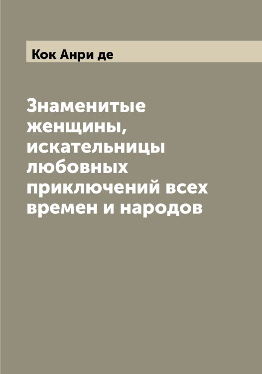 Обложка книги «Знаменитые женщины, искательницы любовных приключений всех времен и народов» — Кок Анри де, ISBN 9785519897518