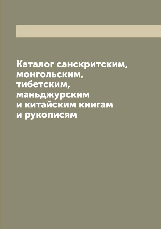 Обложка книги «Каталог санскритским, монгольским, тибетским, маньджурским и китайским книгам и рукописям» — Нет автора, ISBN 9785519876032