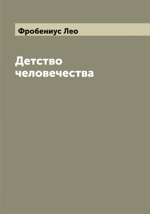 Обложка книги «Детство человечества» — Фробениус Лео, ISBN 9785521287338