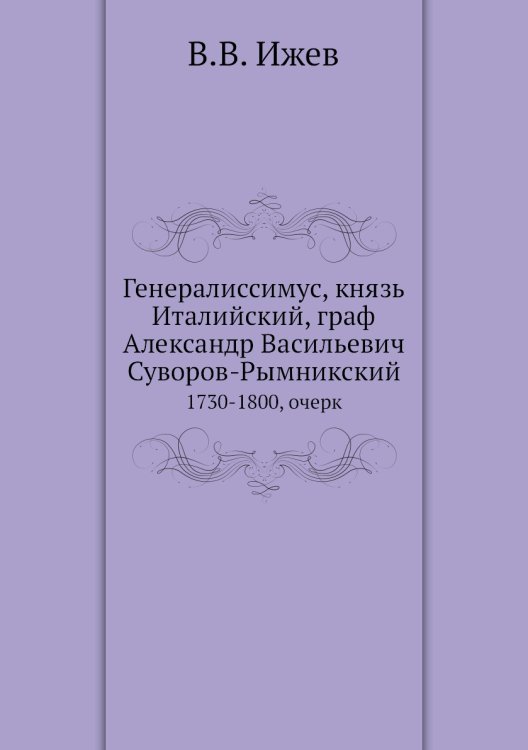 Генералиссимус, князь Италийский, граф Александр Васильевич Суворов-Рымникский