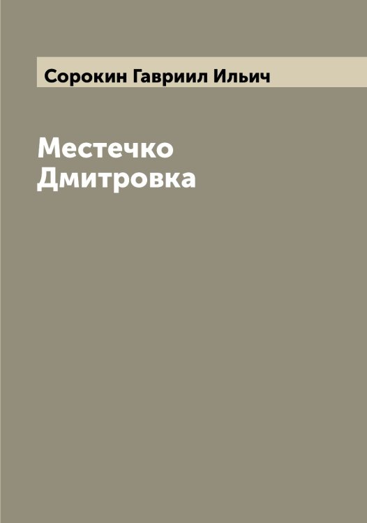 Обложка книги «Местечко Дмитровка» — Сорокин Гавриил Ильич, ISBN 9785519749893