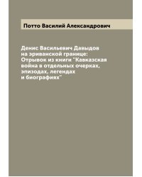 Денис Васильевич Давыдов на эриванской границе: Отрывок из книги "Кавказская война в отдельных очерках, эпизодах, легендах и биографиях"