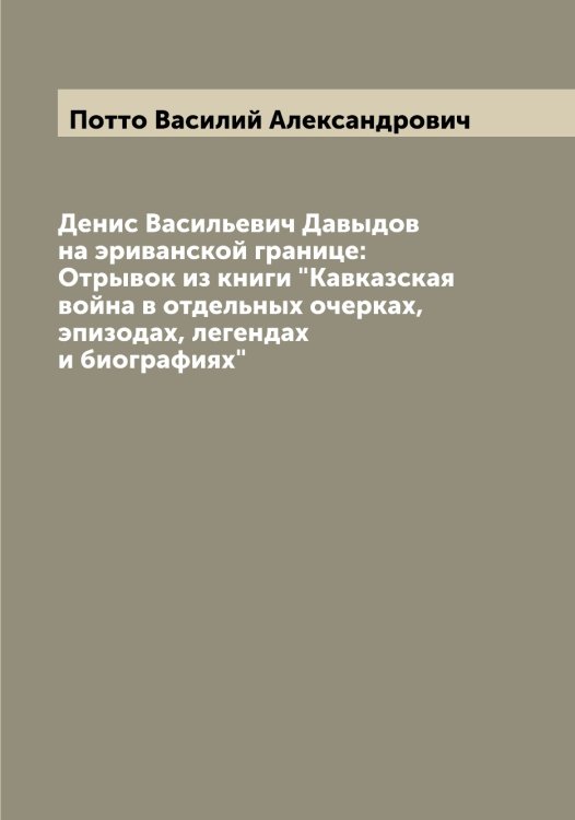 Обложка книги «Денис Васильевич Давыдов на эриванской границе: Отрывок из книги "Кавказская война в отдельных очерках, эпизодах, легендах и биографиях"» — Потто Василий Александрович, ISBN 9785519793759