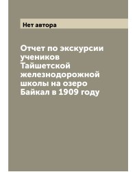 Отчет по экскурсии учеников Тайшетской железнодорожной школы на озеро Байкал в 1909 году