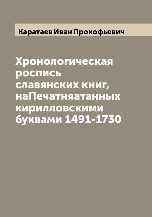 Обложка книги «Хронологическая роспись славянских книг, наПечатняатанных кирилловскими буквами 1491-1730» — Каратаев Иван Прокофьевич, ISBN 9785519883108