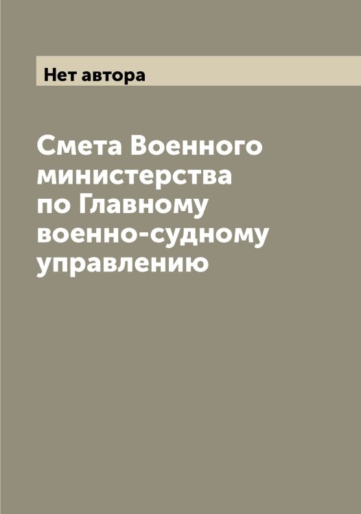 Обложка книги «Смета Военного министерства по Главному военно-судному управлению» — Нет автора, ISBN 9785519816823