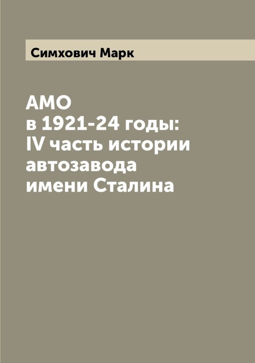 Обложка книги «АМО в 1921-24 годы: IV часть истории автозавода имени Сталина» — Симхович Марк, ISBN 9785519736510
