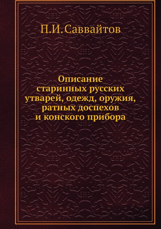 Описание старинных русских утварей, одежд, оружия, ратных доспехов и конского прибора