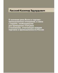 О значении реки Волги в торгово-промышленном отношении, в связи с мерами, необходимыми для приведения этой реки в положение, отвечающее нуждам торговли и промышленности России