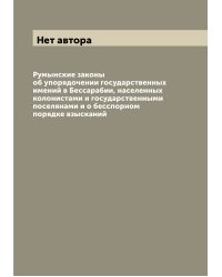 Румынские законы об упорядочении государственных имений в Бессарабии, населенных колонистами и государственными поселянами и о бесспорном порядке взысканий
