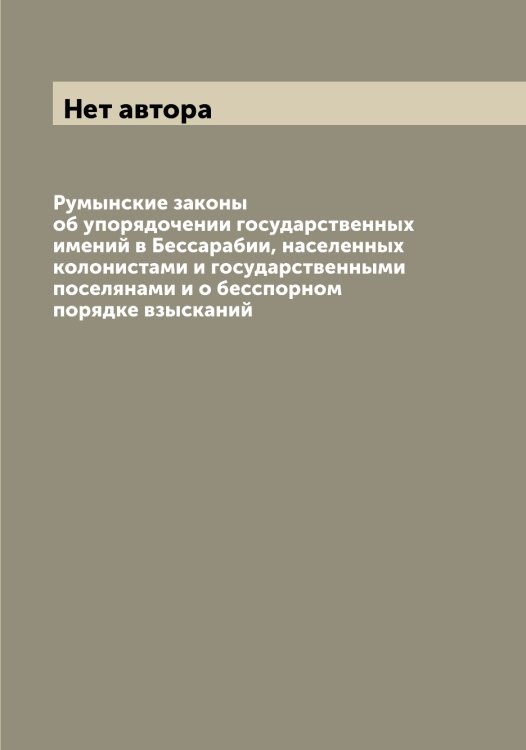 Румынские законы об упорядочении государственных имений в Бессарабии, населенных колонистами и государственными поселянами и о бесспорном порядке взысканий Обложка книги «Румынские законы об упорядочении государственных имений в Бессарабии, населенных колонистами и государственными поселянами и о бесспорном порядке взысканий» — Нет автора, ISBN 9785519838306