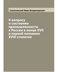 К вопросу о состоянии промышленности в России в конце XVII и первой половине XVIII столетия
