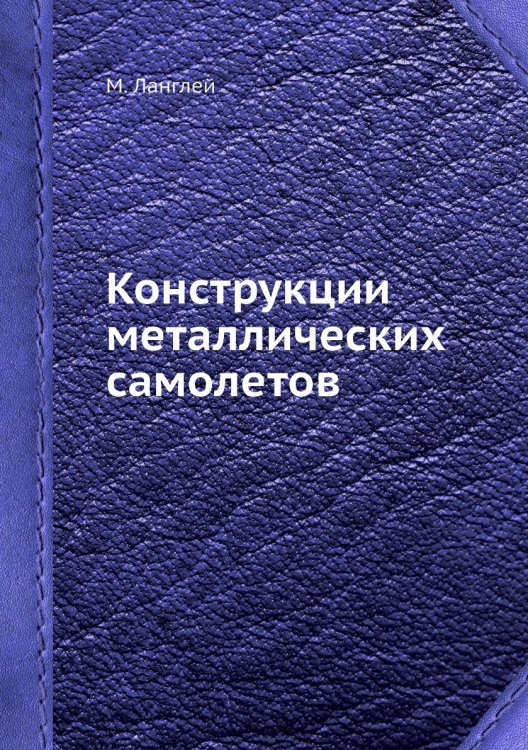 Обложка книги «Конструкции металлических самолетов» — М. Ланглей, ISBN 9785458385053