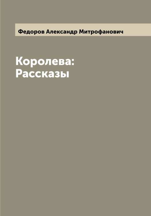 Обложка книги «Королева: Рассказы» — Федоров Александр Митрофанович, ISBN 9785519787369