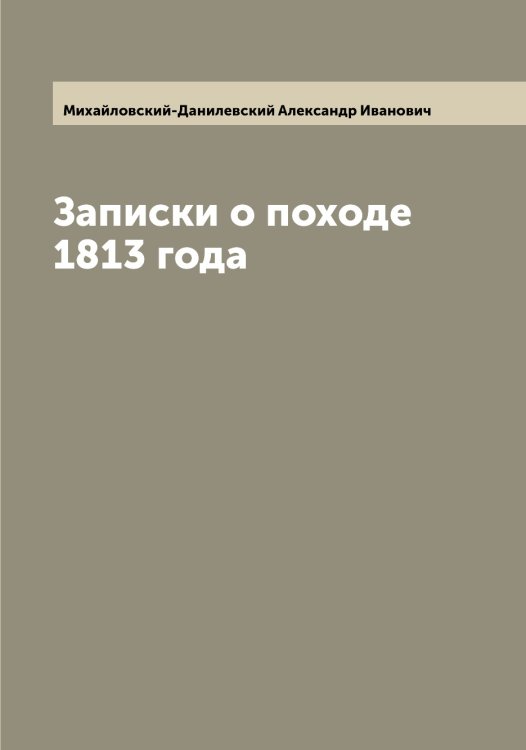 Обложка книги «Записки о походе 1813 года» — Михайловский-Данилевский Александр Иванович, ISBN 9785519969710