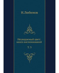 Неувядаемый цвет: книга воспоминаний. Т.  3