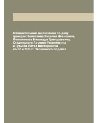 Обвинительное заключение по делу граждан: Беллавина Василия Ивановича, Феноменова Никандра Григорьевича, Стадницкого Арсения Георгиевича и Гурьева Петра Викторовича по 62 и 119 ст. Уголовного Кодекса