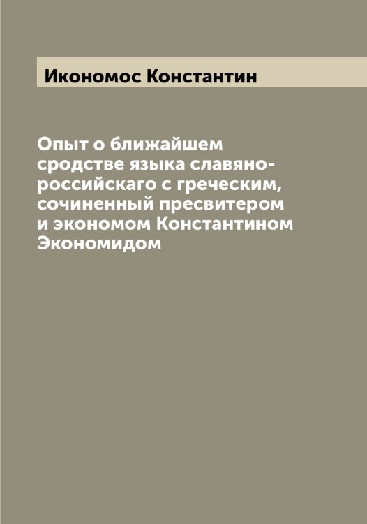 Обложка книги «Опыт о ближайшем сродстве языка славяно-российскаго с греческим, сочиненный пресвитером и экономом Константином Экономидом» — Икономос Константин, ISBN 9785519869355