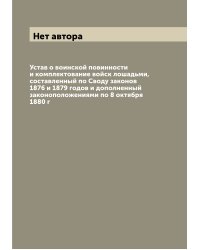 Устав о воинской повинности и комплектование войск лошадьми, составленный по Своду законов 1876 и 1879 годов и дополненный законоположениями по 8 октября 1880 г