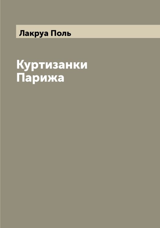 Обложка книги «Куртизанки Парижа» — Лакруа Поль, ISBN 9785519923507