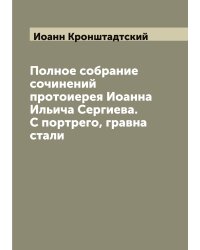 Полное собрание сочинений протоиерея Иоанна Ильича Сергиева. С портрего, гравна стали
