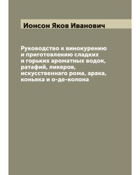 Руководство к винокурению и приготовлению сладких и горьких ароматных водок, ратафий, ликеров, искусственнаго рома, арака, коньяка и о-де-колона
