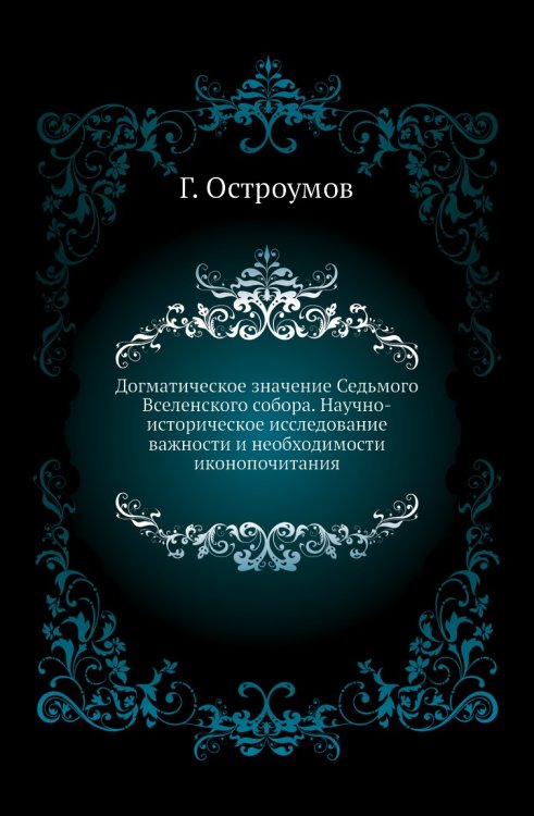 Догматическое значение Седьмого Вселенского собора. Научно-историческое исследование важности и необходимости иконопочитания