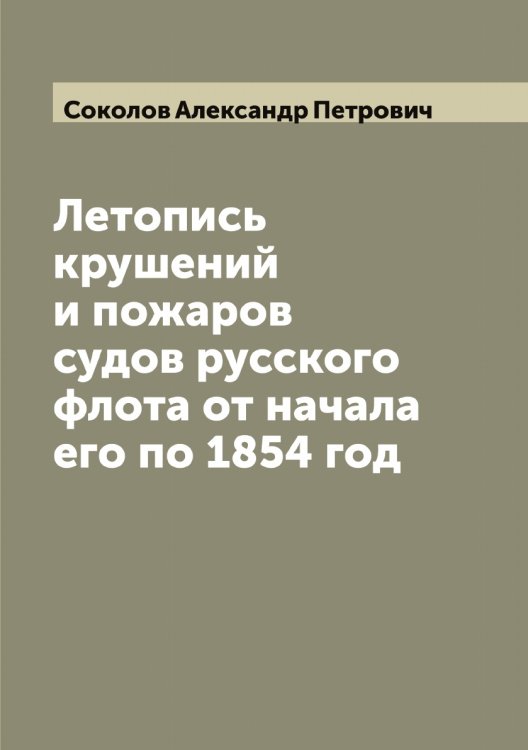 Обложка книги «Летопись крушений и пожаров судов русского флота от начала его по 1854 год» — Соколов Александр Петрович, ISBN 9785519744942