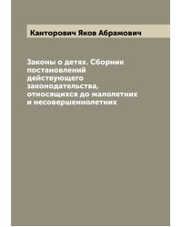 Законы о детях. Сборник постановлений действующего законодательства, относящихся до малолетних и несовершеннолетних