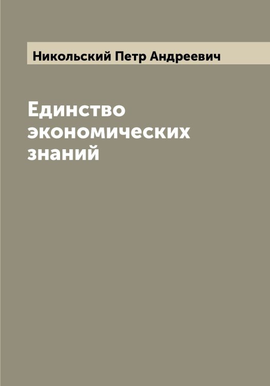 Обложка книги «Единство экономических знаний» — Никольский Петр Андреевич, ISBN 9785519998246