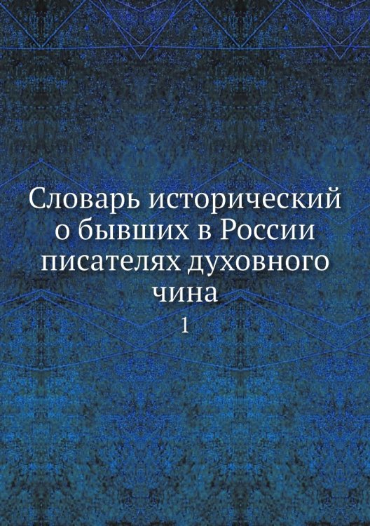 Словарь исторический о бывших в России писателях духовного чина