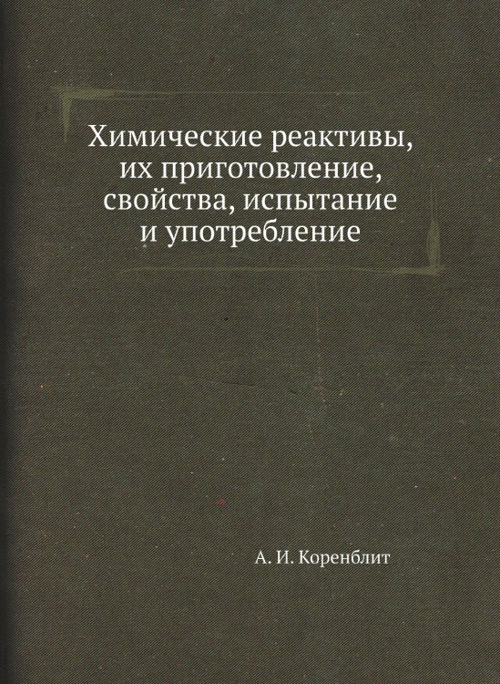 Обложка книги «Химические реактивы, их приготовление, свойства, испытание и употребление» — А. И. Коренблит, ISBN 9785458334419