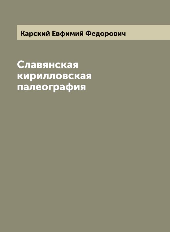 Обложка книги «Славянская кирилловская палеография» — Карский Евфимий Федорович, ISBN 9785519885270