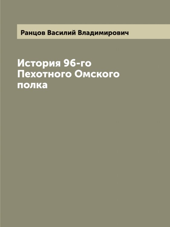 Обложка книги «История 96-го Пехотного Омского полка» — Ранцов Василий Владимирович, ISBN 9785519803090