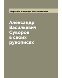 Александр Васильевич Суворов в своих рукописях