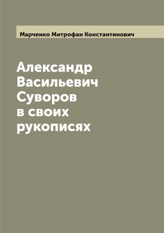 Обложка книги «Александр Васильевич Суворов в своих рукописях» — Марченко Митрофан Константинович, ISBN 9785519956376