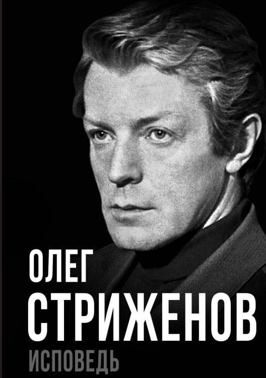 Обложка книги «Олег Стриженов. Исповедь» — Стриженов О.А., ISBN 9785002225644