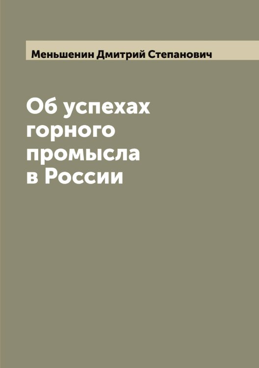 Об успехах горного промысла в России Обложка книги «Об успехах горного промысла в России» — Меньшенин Дмитрий Степанович, ISBN 9785519962469