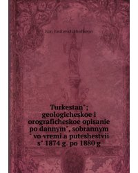 Turkestanʺ; geologicheskoe i orograficheskoe opisanie po dannymʺ, sobrannymʺ vo vremi͡a puteshestviĭ sʺ 1874 g. po 1880 g
