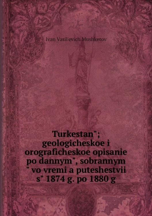 Turkestanʺ; geologicheskoe i orograficheskoe opisanie po dannymʺ, sobrannymʺ vo vremi͡a puteshestviĭ sʺ 1874 g. po 1880 g