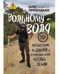 Вольному — воля. Путешествия по диким и нетуристическим местам Земли