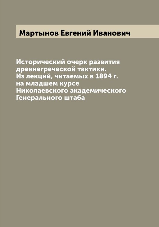 Обложка книги «Исторический очерк развития древнегреческой тактики. Из лекций, читаемых в 1894 г. на младшем курсе Николаевского академического Генерального штаба» — Мартынов Евгений Иванович, ISBN 9785519956024