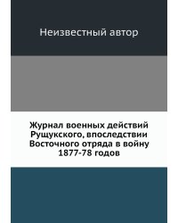 Журнал военных действий Рущукского, впоследствии Восточного отряда в войну 1877-78 годов