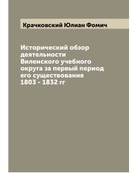 Исторический обзор деятельности Виленского учебного округа за первый период его существования 1803 - 1832 гг