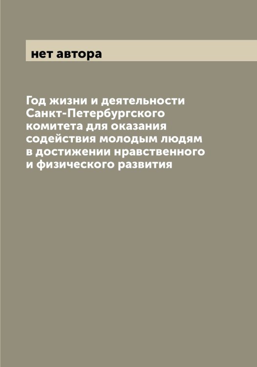 Обложка книги «Год жизни и деятельности Санкт-Петербургского комитета для оказания содействия молодым людям в достижении нравственного и физического развития» — нет автора, ISBN 9785519958295