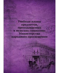 Учебные планы предметов, преподаваемых в мужских гимназиях Министерства народного просвещения