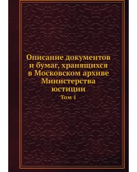 Описание документов и бумаг, хранящихся в Московском архиве Министерства юстиции