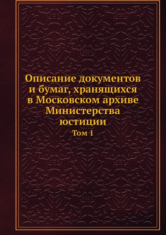 Описание документов и бумаг, хранящихся в Московском архиве Министерства юстиции