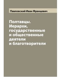 Полтавцы. Иерархи, государственные и общественные деятели и благотворители